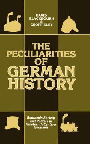 The Peculiarities of Gewrman History: Bourgeois Society and Politics in Nineteenth-Century Germany de David Blackbourn