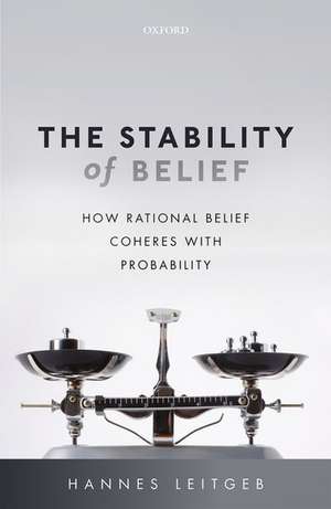 The Stability of Belief: How Rational Belief Coheres with Probability de Hannes Leitgeb