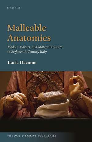 Malleable Anatomies: Models, Makers, and Material Culture in Eighteenth-Century Italy de Lucia Dacome