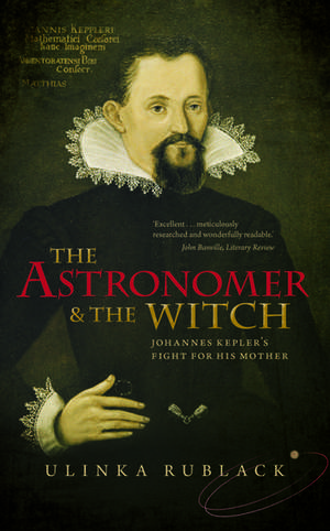 The Astronomer and the Witch: Johannes Kepler's Fight for his Mother de Ulinka Rublack