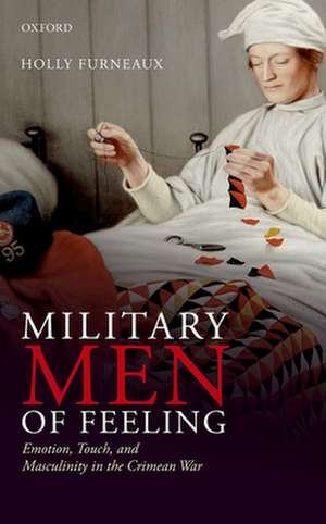 Military Men of Feeling: Emotion, Touch, and Masculinity in the Crimean War de Holly Furneaux