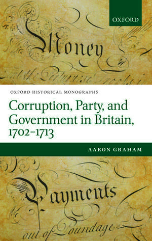 Corruption, Party, and Government in Britain, 1702-1713 de Aaron Graham