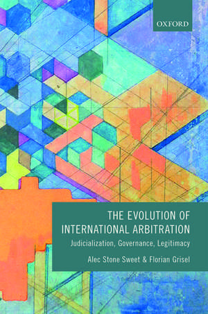 The Evolution of International Arbitration: Judicialization, Governance, Legitimacy de Alec Stone Sweet