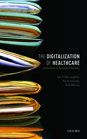 The Digitalization of Healthcare: Electronic Records and the Disruption of Moral Orders de Ian P. McLoughlin