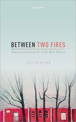 Between Two Fires: Transnationalism and Cold War Poetry de Justin Quinn