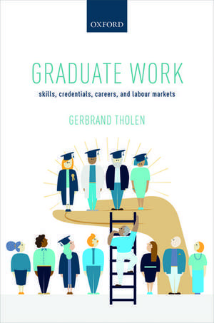 Graduate Work: Skills, Credentials, Careers, and Labour Markets de Gerbrand Tholen