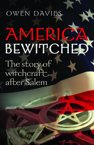 America Bewitched: The Story of Witchcraft After Salem de Owen Davies