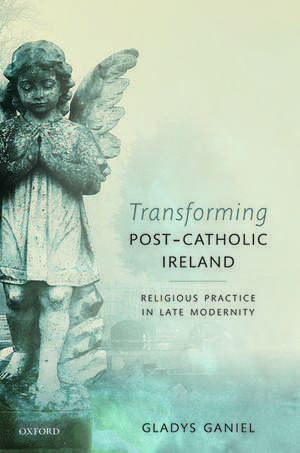 Transforming Post-Catholic Ireland: Religious Practice in Late Modernity de Gladys Ganiel