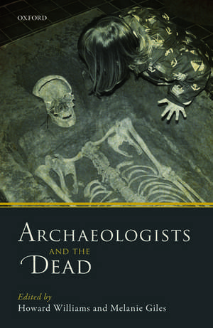 Archaeologists and the Dead: Mortuary Archaeology in Contemporary Society de Howard Williams