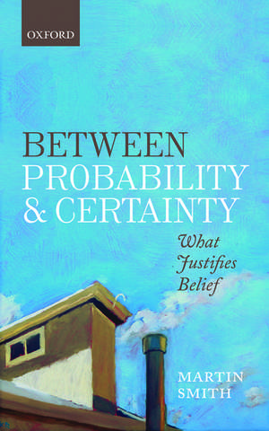 Between Probability and Certainty: What Justifies Belief de Martin Smith