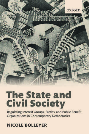 The State and Civil Society: Regulating Interest Groups, Parties, and Public Benefit Organizations in Contemporary Democracies de Nicole Bolleyer