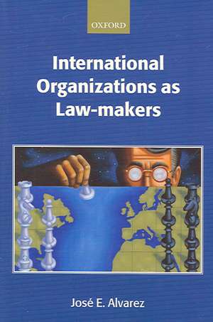 International Organizations as Law-makers de José E. Alvarez