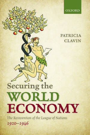 Securing the World Economy: The Reinvention of the League of Nations, 1920-1946 de Patricia Clavin