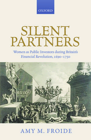 Silent Partners: Women as Public Investors during Britain's Financial Revolution, 1690-1750 de Amy M. Froide