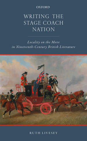 Writing the Stage Coach Nation: Locality on the Move in Nineteenth-Century British Literature de Ruth Livesey