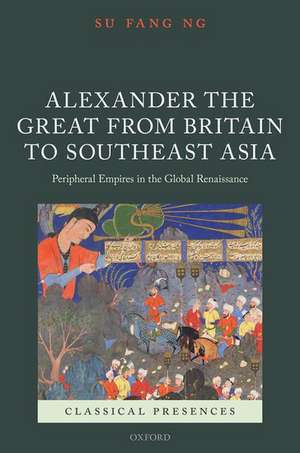 Alexander the Great from Britain to Southeast Asia: Peripheral Empires in the Global Renaissance de Su Fang Ng