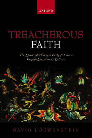 Treacherous Faith: The Specter of Heresy in Early Modern English Literature and Culture de David Loewenstein