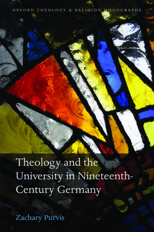 Theology and the University in Nineteenth-Century Germany de Zachary Purvis