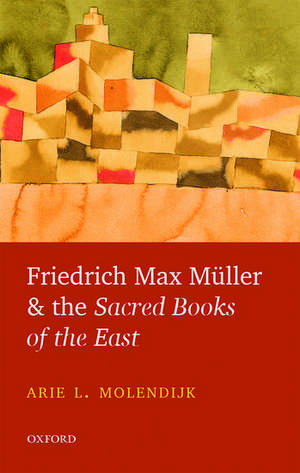 Friedrich Max Müller and the Sacred Books of the East de Arie L. Molendijk