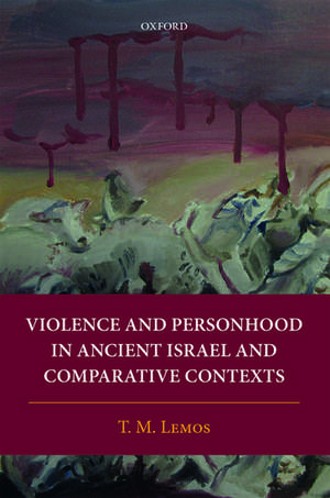 Violence and Personhood in Ancient Israel and Comparative Contexts de T. M. Lemos