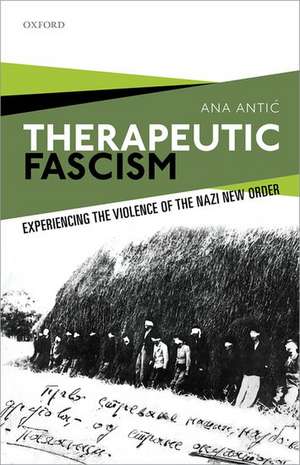 Therapeutic Fascism: Experiencing the Violence of the Nazi New Order de Ana Antić