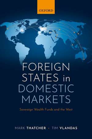 Foreign States in Domestic Markets: Sovereign Wealth Funds and the West de Mark Thatcher