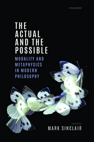 The Actual and the Possible: Modality and Metaphysics in Modern Philosophy de Mark Sinclair