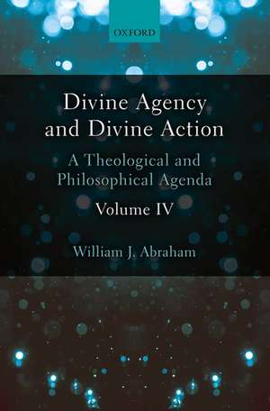 Divine Agency and Divine Action, Volume IV: A Theological and Philosophical Agenda de William J. Abraham