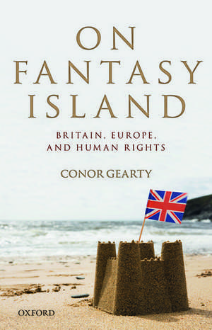 On Fantasy Island: Britain, Europe, and Human Rights de Conor Gearty