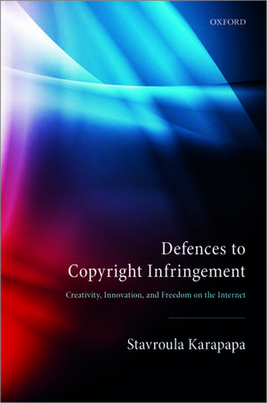 Defences to Copyright Infringement: Creativity, Innovation and Freedom on the Internet de Stavroula Karapapa