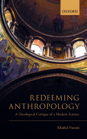 Redeeming Anthropology: A Theological Critique of a Modern Science de Khaled Furani