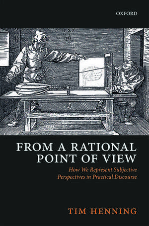 From a Rational Point of View: How We Represent Subjective Perspectives in Practical Discourse de Tim Henning