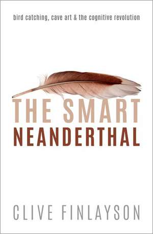 The Smart Neanderthal: Bird catching, Cave Art, and the Cognitive Revolution de Clive Finlayson