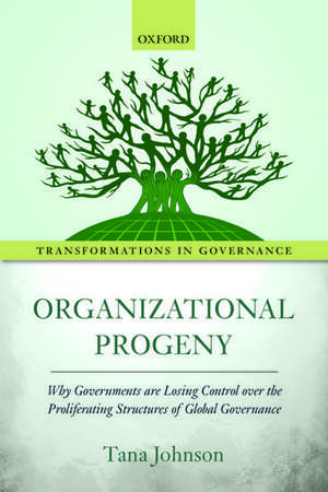 Organizational Progeny: Why Governments are Losing Control over the Proliferating Structures of Global Governance de Tana Johnson