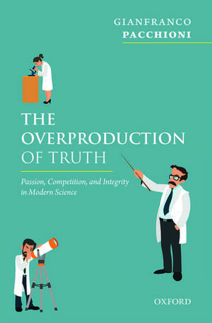 The Overproduction of Truth: Passion, Competition, and Integrity in Modern Science de Gianfranco Pacchioni