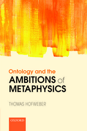 Ontology and the Ambitions of Metaphysics de Thomas Hofweber