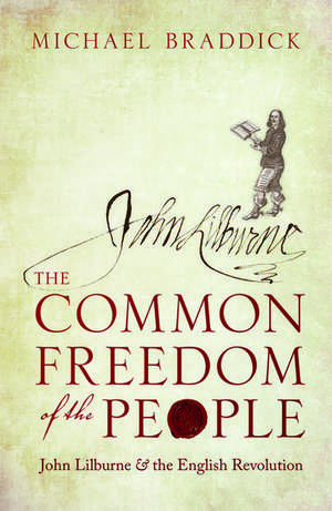 The Common Freedom of the People: John Lilburne and the English Revolution de Michael Braddick