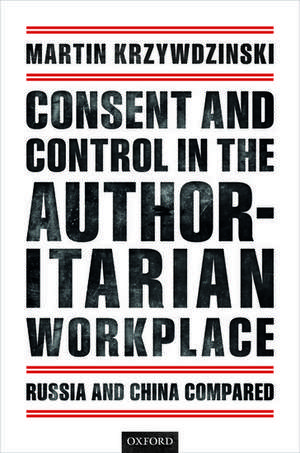 Consent and Control in the Authoritarian Workplace: Russia and China Compared de Martin Krzywdzinski