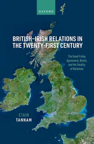 British-Irish Relations in the Twenty-First Century: The Good Friday Agreement, Brexit, and the Totality of Relations de Etain Tannam