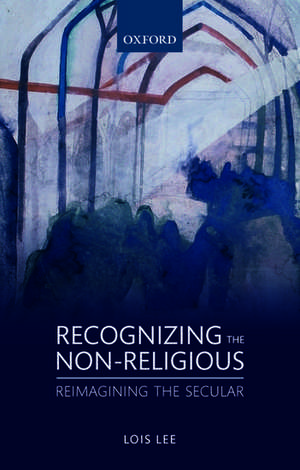 Recognizing the Non-religious: Reimagining the Secular de Lois Lee