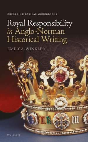 Royal Responsibility in Anglo-Norman Historical Writing de Emily A. Winkler