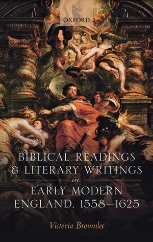 Biblical Readings and Literary Writings in Early Modern England, 1558-1625 de Victoria Brownlee