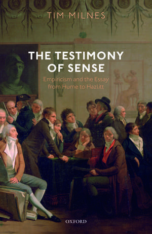 The Testimony of Sense: Empiricism and the Essay from Hume to Hazlitt de Tim Milnes