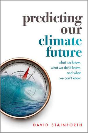 Predicting Our Climate Future: What We Know, What We Don't Know, And What We Can't Know de David Stainforth