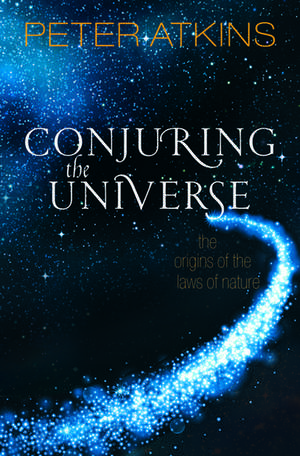 Conjuring the Universe: The Origins of the Laws of Nature de Peter Atkins