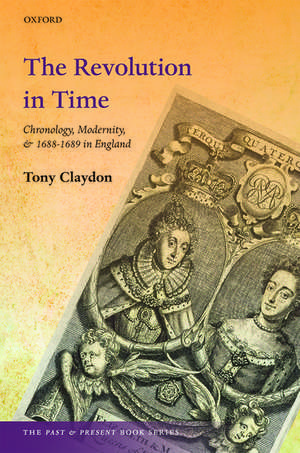 The Revolution in Time: Chronology, Modernity, and 1688-1689 in England de Tony Claydon