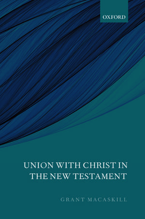 Union with Christ in the New Testament de Grant Macaskill