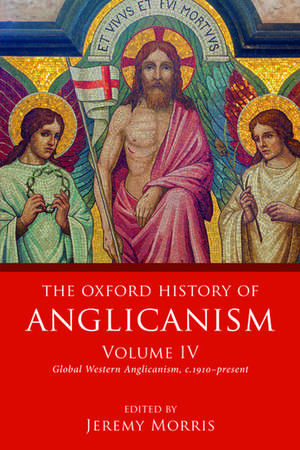 The Oxford History of Anglicanism, Volume IV: Global Western Anglicanism, c. 1910-present de Jeremy Morris