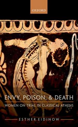 Envy, Poison, & Death: Women on Trial in Classical Athens de Esther Eidinow