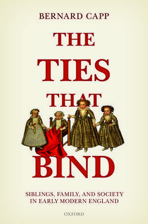 The Ties That Bind: Siblings, Family, and Society in Early Modern England de Bernard Capp